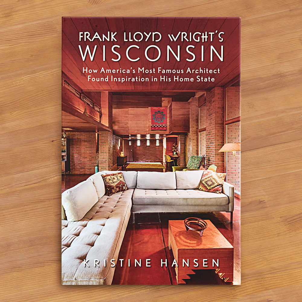 "Frank Lloyd Wright's Wisconsin: How America's Most Famous Architect Found Inspiration in His Home State" by Kristine Hansen