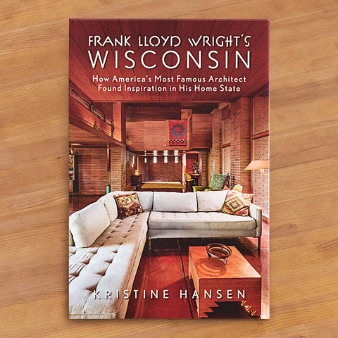 "Frank Lloyd Wright's Wisconsin: How America's Most Famous Architect Found Inspiration in His Home State" by Kristine Hansen