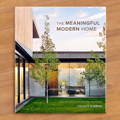 "The Meaningful Modern Home: Soulful Architecture and Interiors" by Celeste Robbin