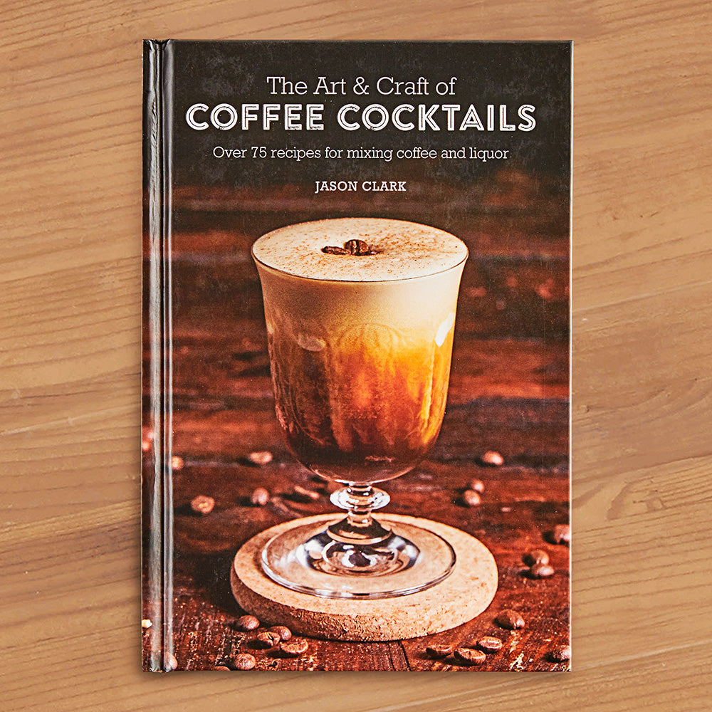 "The Art & Craft of Coffee Cocktails: Over 75 Recipes for Mixing Coffee and Liquor" by Jason Clark