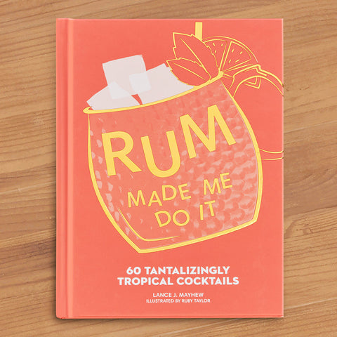 "Rum Made Me Do It: 60 Tantalizingly Tropical Cocktails" by Lance Mayhew